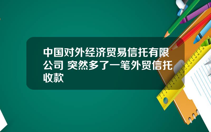 中国对外经济贸易信托有限公司 突然多了一笔外贸信托收款